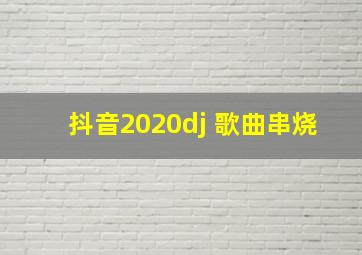 抖音2020dj 歌曲串烧